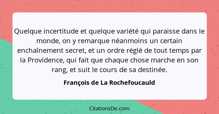 Quelque incertitude et quelque variété qui paraisse dans le monde, on y remarque néanmoins un certain enchaînement secr... - François de La Rochefoucauld