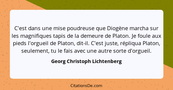 C'est dans une mise poudreuse que Diogène marcha sur les magnifiques tapis de la demeure de Platon. Je foule aux pieds l... - Georg Christoph Lichtenberg