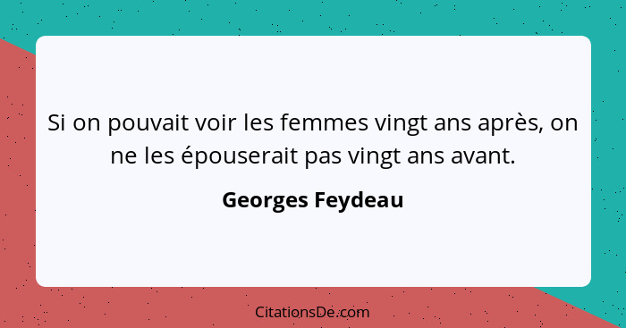 Si on pouvait voir les femmes vingt ans après, on ne les épouserait pas vingt ans avant.... - Georges Feydeau