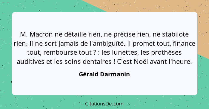 M. Macron ne détaille rien, ne précise rien, ne stabilote rien. Il ne sort jamais de l'ambiguïté. Il promet tout, finance tout, remb... - Gérald Darmanin