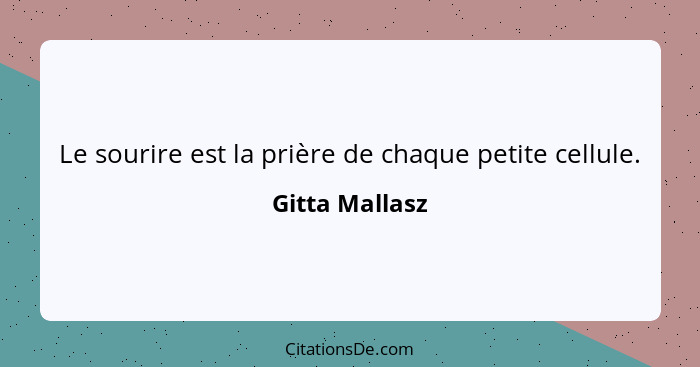 Le sourire est la prière de chaque petite cellule.... - Gitta Mallasz