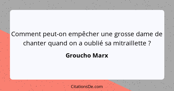 Comment peut-on empêcher une grosse dame de chanter quand on a oublié sa mitraillette ?... - Groucho Marx