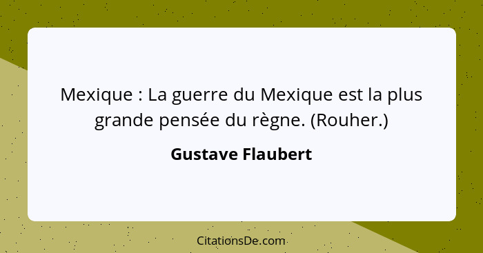 Mexique : La guerre du Mexique est la plus grande pensée du règne. (Rouher.)... - Gustave Flaubert