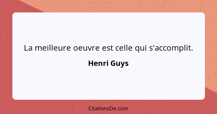 La meilleure oeuvre est celle qui s'accomplit.... - Henri Guys