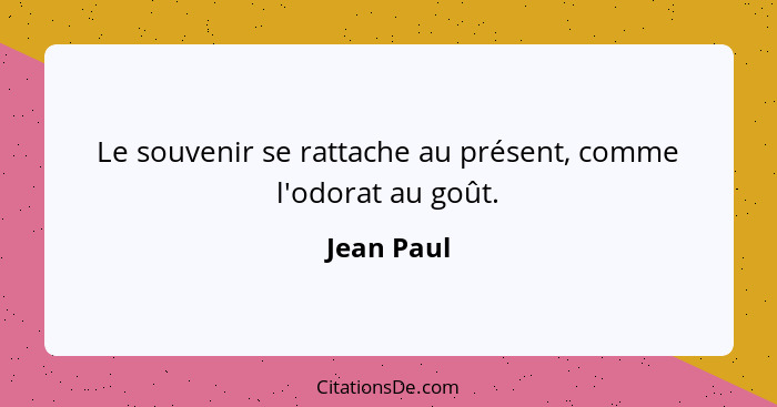 Le souvenir se rattache au présent, comme l'odorat au goût.... - Jean Paul