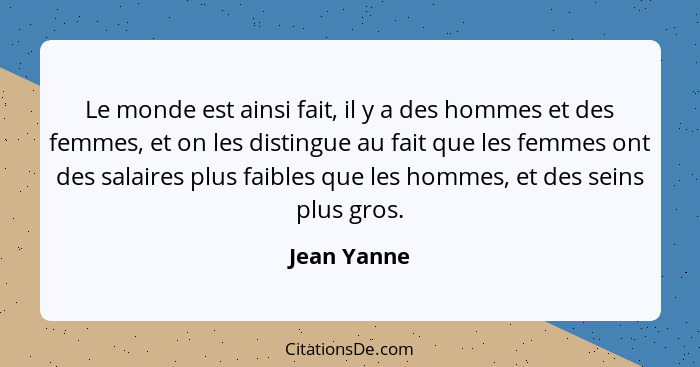 Le monde est ainsi fait, il y a des hommes et des femmes, et on les distingue au fait que les femmes ont des salaires plus faibles que le... - Jean Yanne