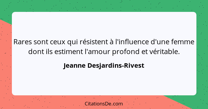 Rares sont ceux qui résistent à l'influence d'une femme dont ils estiment l'amour profond et véritable.... - Jeanne Desjardins-Rivest