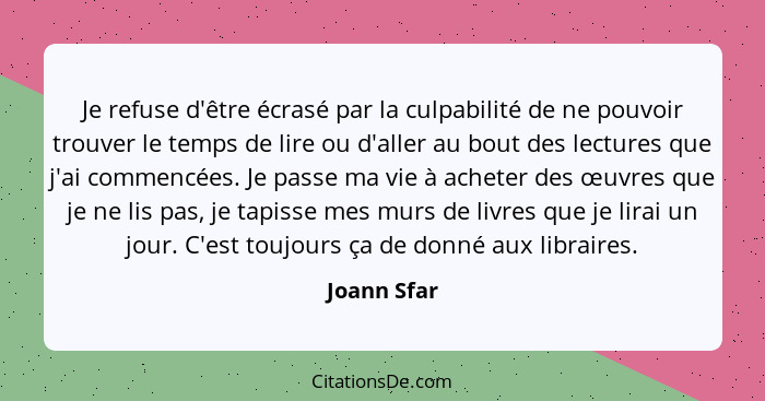 Je refuse d'être écrasé par la culpabilité de ne pouvoir trouver le temps de lire ou d'aller au bout des lectures que j'ai commencées. Je... - Joann Sfar