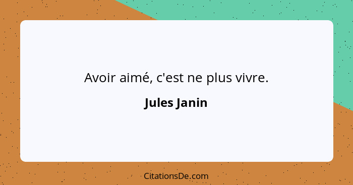 Avoir aimé, c'est ne plus vivre.... - Jules Janin