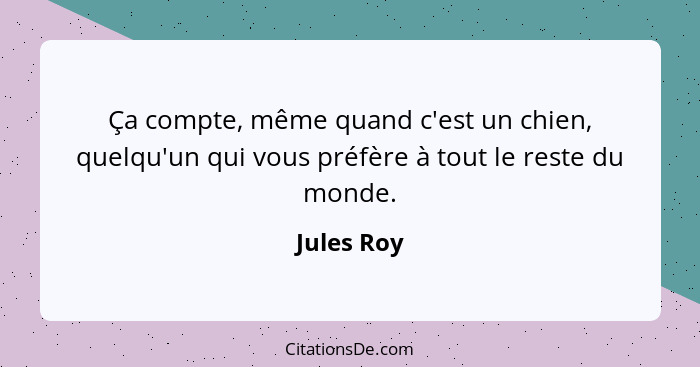 Ça compte, même quand c'est un chien, quelqu'un qui vous préfère à tout le reste du monde.... - Jules Roy