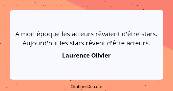 A mon époque les acteurs rêvaient d'être stars. Aujourd'hui les stars rêvent d'être acteurs.... - Laurence Olivier