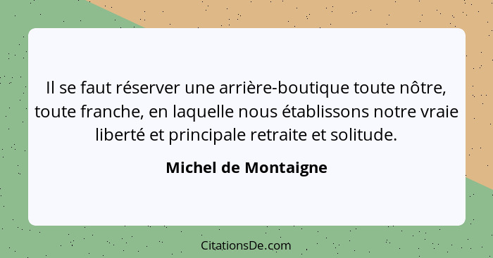 Il se faut réserver une arrière-boutique toute nôtre, toute franche, en laquelle nous établissons notre vraie liberté et princip... - Michel de Montaigne