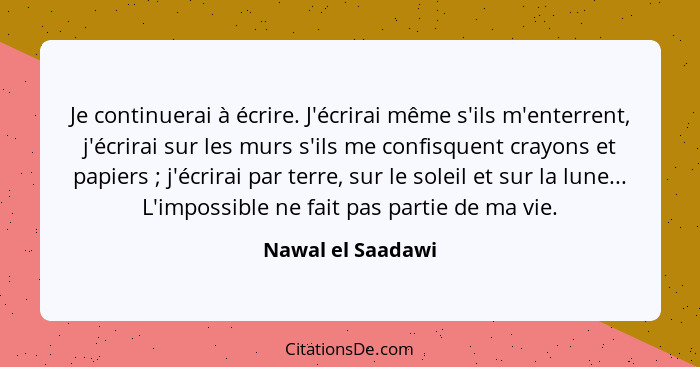 Je continuerai à écrire. J'écrirai même s'ils m'enterrent, j'écrirai sur les murs s'ils me confisquent crayons et papiers ; j'... - Nawal el Saadawi