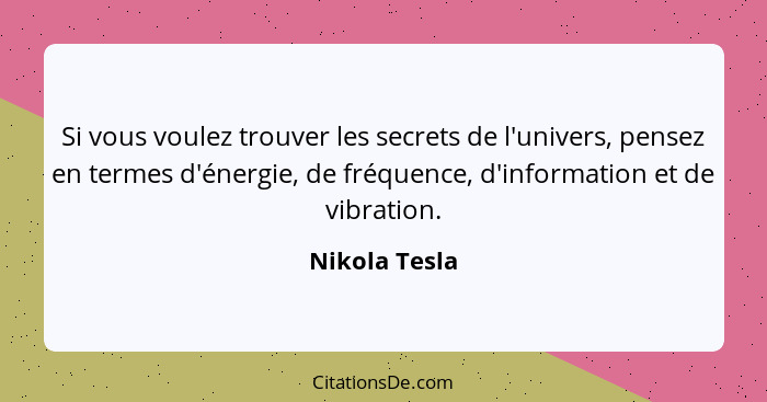 Si vous voulez trouver les secrets de l'univers, pensez en termes d'énergie, de fréquence, d'information et de vibration.... - Nikola Tesla