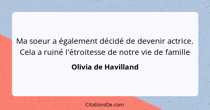 Ma soeur a également décidé de devenir actrice. Cela a ruiné l'étroitesse de notre vie de famille... - Olivia de Havilland