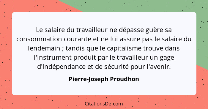 Le salaire du travailleur ne dépasse guère sa consommation courante et ne lui assure pas le salaire du lendemain ; tandi... - Pierre-Joseph Proudhon