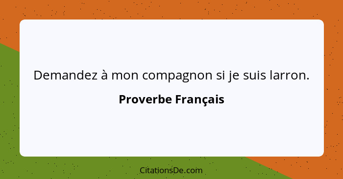 Demandez à mon compagnon si je suis larron.... - Proverbe Français