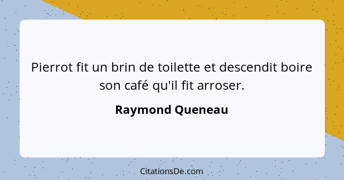 Pierrot fit un brin de toilette et descendit boire son café qu'il fit arroser.... - Raymond Queneau