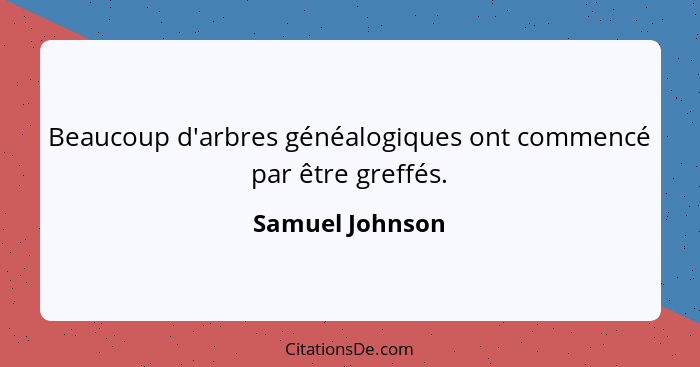 Beaucoup d'arbres généalogiques ont commencé par être greffés.... - Samuel Johnson