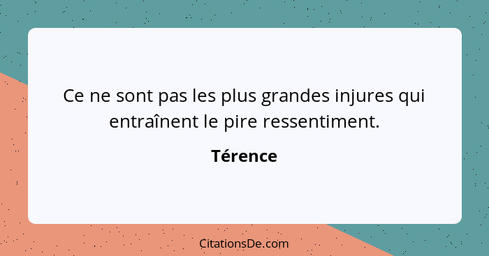 Ce ne sont pas les plus grandes injures qui entraînent le pire ressentiment.... - Térence