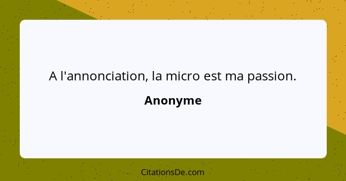 A l'annonciation, la micro est ma passion.... - Anonyme