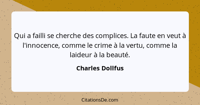 Qui a failli se cherche des complices. La faute en veut à l'innocence, comme le crime à la vertu, comme la laideur à la beauté.... - Charles Dollfus