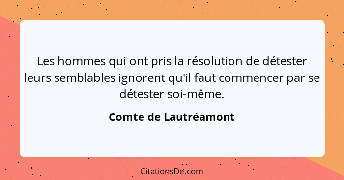 Les hommes qui ont pris la résolution de détester leurs semblables ignorent qu'il faut commencer par se détester soi-même.... - Comte de Lautréamont