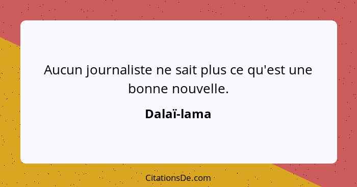 Aucun journaliste ne sait plus ce qu'est une bonne nouvelle.... - Dalaï-lama