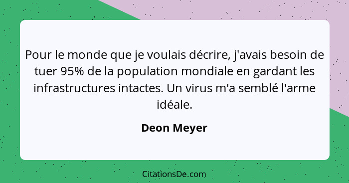 Pour le monde que je voulais décrire, j'avais besoin de tuer 95% de la population mondiale en gardant les infrastructures intactes. Un vi... - Deon Meyer