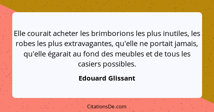 Elle courait acheter les brimborions les plus inutiles, les robes les plus extravagantes, qu'elle ne portait jamais, qu'elle égarai... - Edouard Glissant