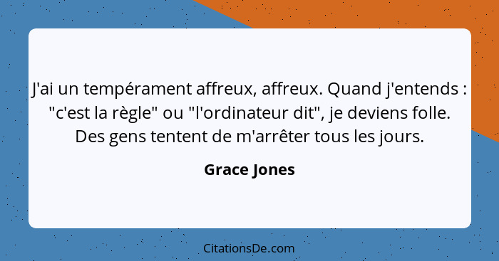 J'ai un tempérament affreux, affreux. Quand j'entends : "c'est la règle" ou "l'ordinateur dit", je deviens folle. Des gens tentent... - Grace Jones