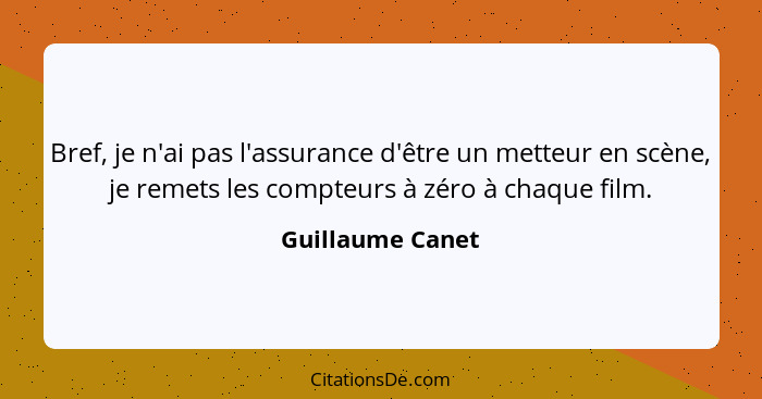 Bref, je n'ai pas l'assurance d'être un metteur en scène, je remets les compteurs à zéro à chaque film.... - Guillaume Canet