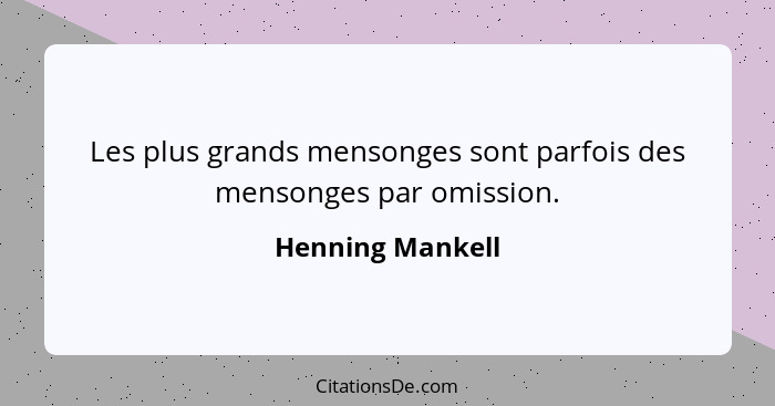 Les plus grands mensonges sont parfois des mensonges par omission.... - Henning Mankell