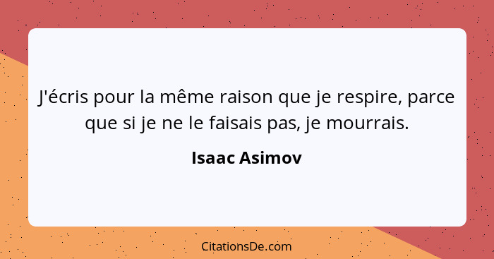 J'écris pour la même raison que je respire, parce que si je ne le faisais pas, je mourrais.... - Isaac Asimov