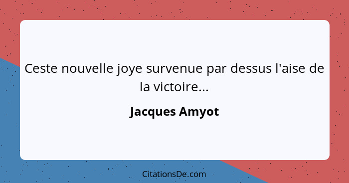 Ceste nouvelle joye survenue par dessus l'aise de la victoire...... - Jacques Amyot