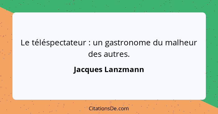 Le téléspectateur : un gastronome du malheur des autres.... - Jacques Lanzmann