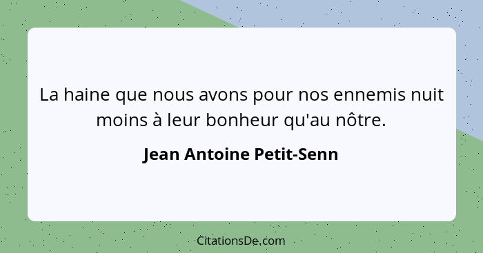 La haine que nous avons pour nos ennemis nuit moins à leur bonheur qu'au nôtre.... - Jean Antoine Petit-Senn