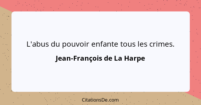 L'abus du pouvoir enfante tous les crimes.... - Jean-François de La Harpe