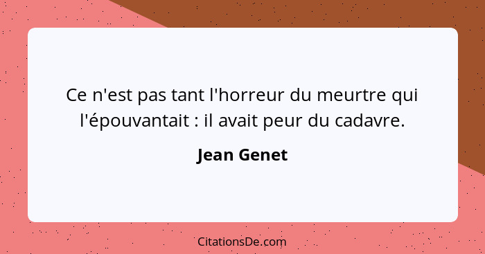 Ce n'est pas tant l'horreur du meurtre qui l'épouvantait : il avait peur du cadavre.... - Jean Genet