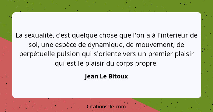 La sexualité, c'est quelque chose que l'on a à l'intérieur de soi, une espèce de dynamique, de mouvement, de perpétuelle pulsion qui... - Jean Le Bitoux