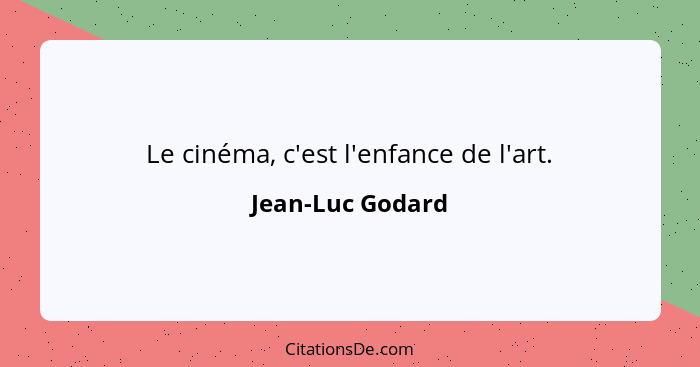 Le cinéma, c'est l'enfance de l'art.... - Jean-Luc Godard