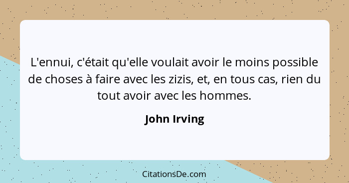 L'ennui, c'était qu'elle voulait avoir le moins possible de choses à faire avec les zizis, et, en tous cas, rien du tout avoir avec les... - John Irving