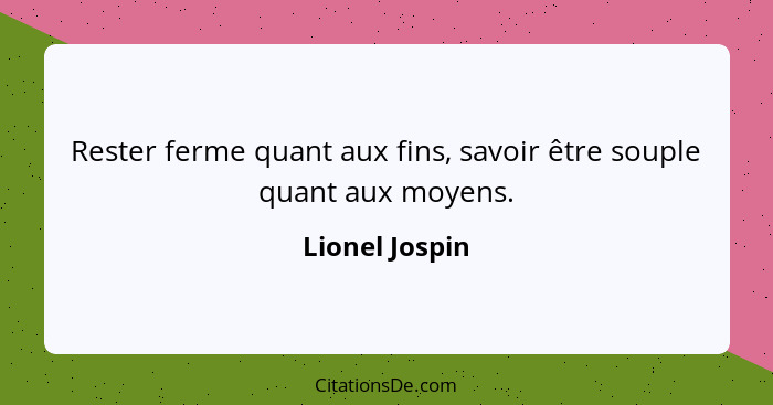 Rester ferme quant aux fins, savoir être souple quant aux moyens.... - Lionel Jospin