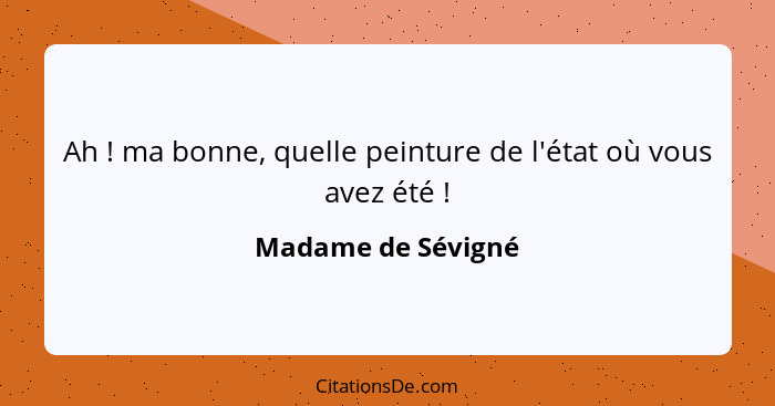 Ah ! ma bonne, quelle peinture de l'état où vous avez été !... - Madame de Sévigné