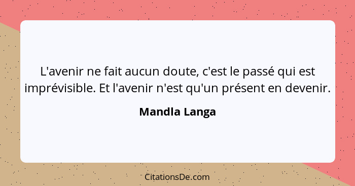 L'avenir ne fait aucun doute, c'est le passé qui est imprévisible. Et l'avenir n'est qu'un présent en devenir.... - Mandla Langa