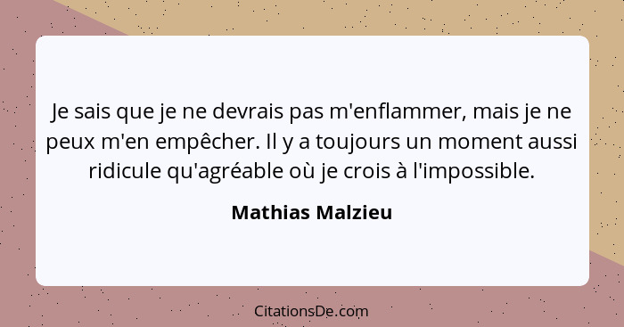 Je sais que je ne devrais pas m'enflammer, mais je ne peux m'en empêcher. Il y a toujours un moment aussi ridicule qu'agréable où je... - Mathias Malzieu