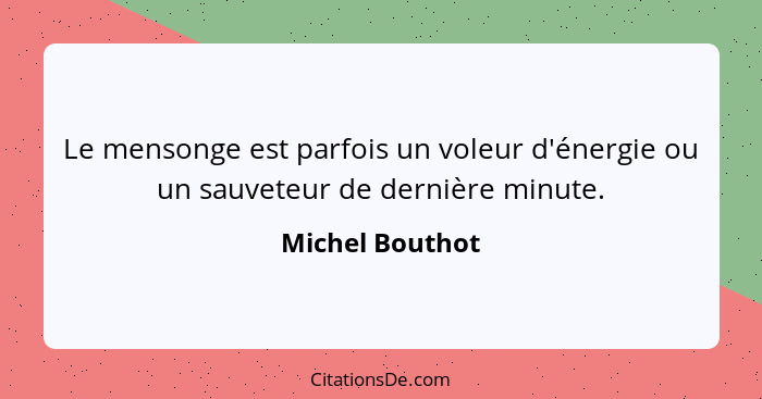 Le mensonge est parfois un voleur d'énergie ou un sauveteur de dernière minute.... - Michel Bouthot