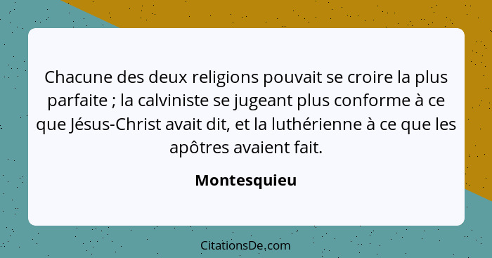 Chacune des deux religions pouvait se croire la plus parfaite ; la calviniste se jugeant plus conforme à ce que Jésus-Christ avait... - Montesquieu