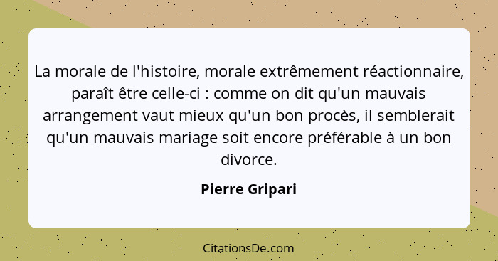 La morale de l'histoire, morale extrêmement réactionnaire, paraît être celle-ci : comme on dit qu'un mauvais arrangement vaut mi... - Pierre Gripari