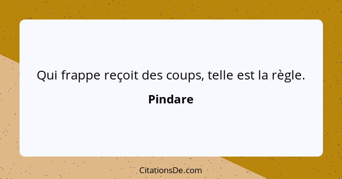 Qui frappe reçoit des coups, telle est la règle.... - Pindare